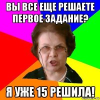 Вы все еще решаете первое задание? Я уже 15 решила!