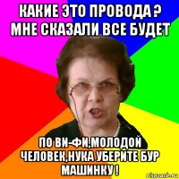 Какие это провода ? Мне сказали все будет по ВИ-ФИ,молодой человек,нука уберите бур машинку !