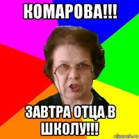 КОМАРОВА!!! ЗАВТРА ОТЦА В ШКОЛУ!!!