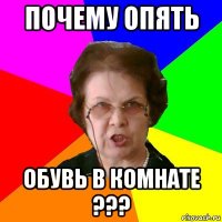 ПОЧЕМУ ОПЯТЬ ОБУВЬ В КОМНАТЕ ???