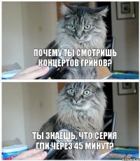 Почему ты смотришь концертов Гринов? Ты знаешь, что серия Гли через 45 минут?