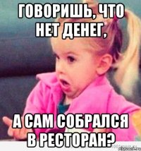 Говоришь, что нет денег, а сам собрался в ресторан?