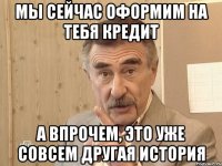 Мы сейчас оформим на тебя кредит а впрочем, это уже совсем другая история