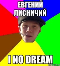 ЕВГЕНИЙ ЛИСНИЧИЙ I NO DREAM