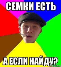 семки есть а если найду?