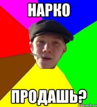 НАРКО ПРОДАШЬ?