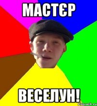 мастєр веселун!