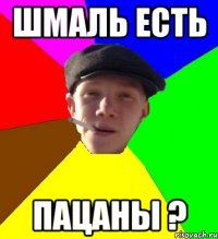 шмаль есть пацаны ?