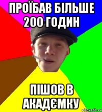 Проїбав більше 200 годин Пішов в акадємку