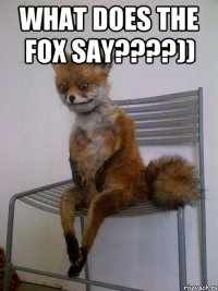 what does the fox say????)) 