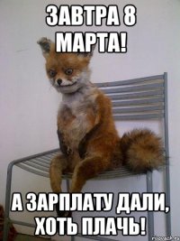 завтра 8 марта! А зарплату дали, хоть плачь!