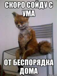 скоро сойду с ума от беспорядка дома