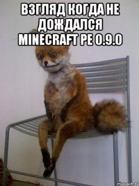 Взгляд когда не дождался Minecraft pe 0.9.0 