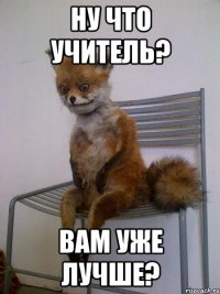 Ну что учитель? Вам уже лучше?