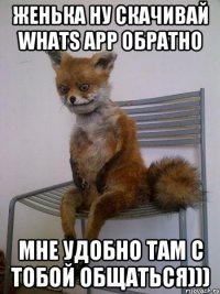 Женька ну скачивай whats app обратно Мне удобно там с тобой общаться)))