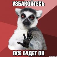 Узбакойтесь все будет ок