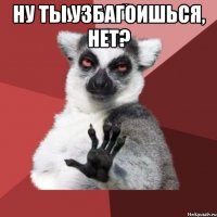 Ну ты узбагоишься, нет? 