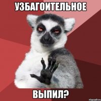 УЗБАГОИТЕЛЬНОЕ ВЫПИЛ?