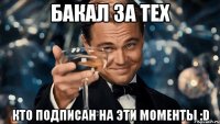 Бакал за тех Кто подписан на Эти моменты :D