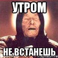 утром не встанешь