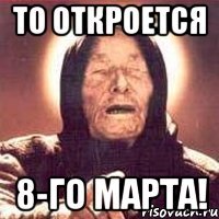 ТО ОТКРОЕТСЯ 8-ГО МАРТА!