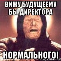 вижу будущеему бы директора нормального!