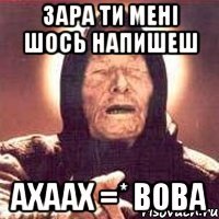 зара ти мені шось напишеш ахаах =* ВОВА