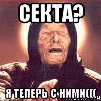 СЕКТА? Я теперь с ними(((