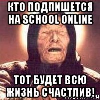 Кто подпишется на School online Тот будет всю жизнь счастлив!