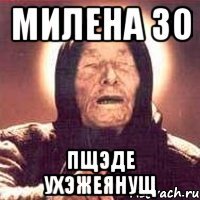 МИЛЕНА ЗО ПЩЭДЕ УХЭЖЕЯНУЩ