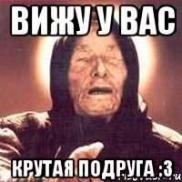 Вижу у вас Крутая подруга :3