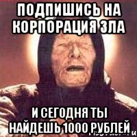 Подпишись на Корпорация Зла и сегодня ты найдешь 1000 Рублей