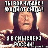 Ты вор Чубайс ! Уходи от сюда ! Я в смысле из России !