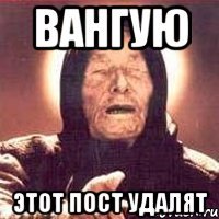 Вангую Этот пост удалят