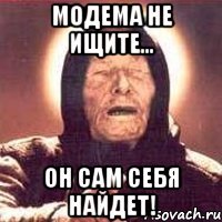 Модема не ищите... Он сам себя найдет!