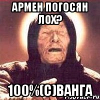 Армен погосян лох? 100%(с)Ванга