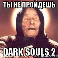 ты не пройдешь dark souls 2