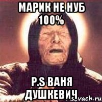 Марик не нуб 100% P.S Ваня Душкевич