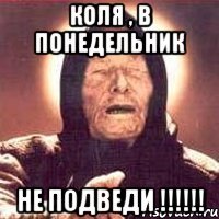 Коля , в понедельник не подведи !!!!!!