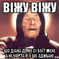 віжу віжу шо Діана дуже сі боїт мене а ні чорта я її ше здибаю