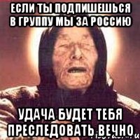 Если ты подпишешься в группу Мы за Россию удача будет тебя преследовать вечно