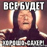 Все будет Хорошо, Сахер!