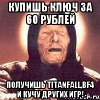 КУПИШЬ КЛЮЧ ЗА 60 РУБЛЕЙ Получишь TITANFALL,BF4 и кучу других игр!