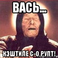 ВАСЬ... КЭШТИЛЕ С-О РУПТ!