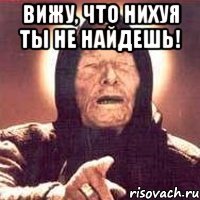 вижу, что нихуя ты не найдешь! 