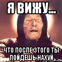 Я вижу... Что после этого ты пойдешь нахуй