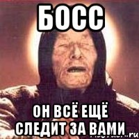 БОСС он всё ещё следит за вами