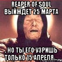 Reaper of Soul выйждет 25 марта , но ты его узришь только 15 апреля...