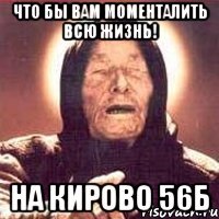 что бы вам моменталить всю жизнь! На кирово 56Б