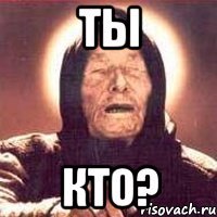 ты Кто?